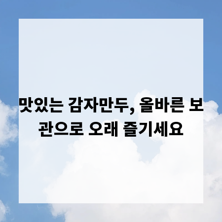 맛있는 감자만두, 올바른 보관으로 오래 즐기세요