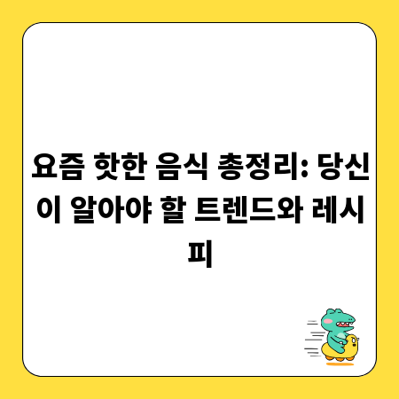 요즘 핫한 음식 총정리: 당신이 알아야 할 트렌드와 레시피