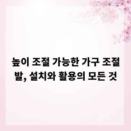 높이 조절 가능한 가구 조절발, 설치와 활용의 모든 것
