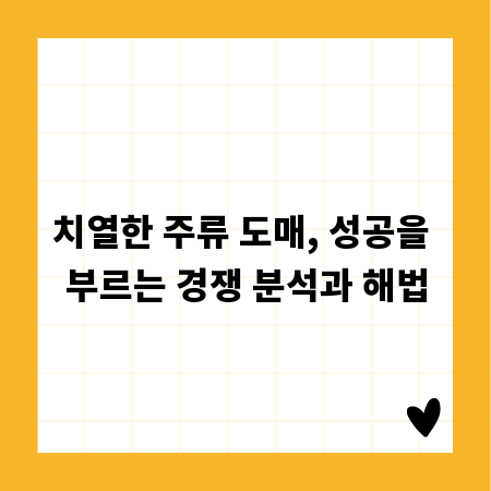 치열한 주류 도매, 성공을 부르는 경쟁 분석과 해법