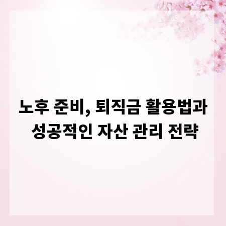 노후 준비, 퇴직금 활용법과 성공적인 자산 관리 전략
