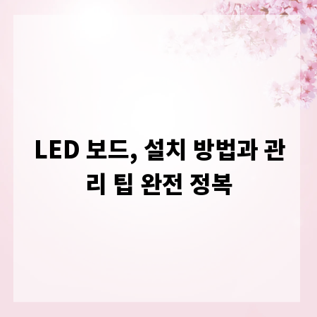 LED 보드, 설치 방법과 관리 팁 완전 정복