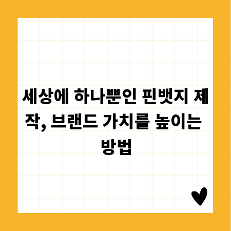 세상에 하나뿐인 핀뱃지 제작, 브랜드 가치를 높이는 방법