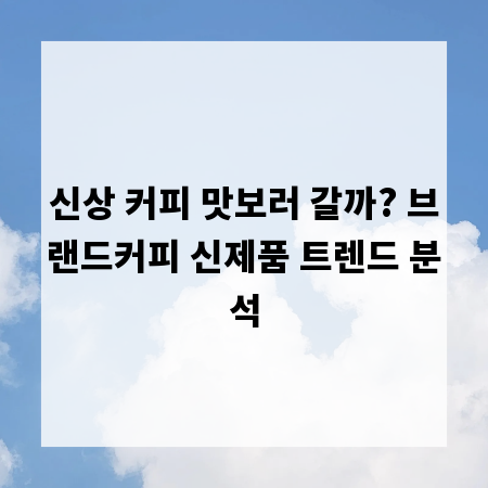 신상 커피 맛보러 갈까? 브랜드커피 신제품 트렌드 분석