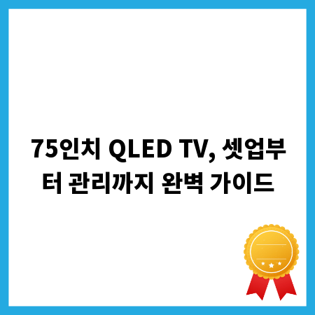 75인치 QLED TV, 셋업부터 관리까지 완벽 가이드