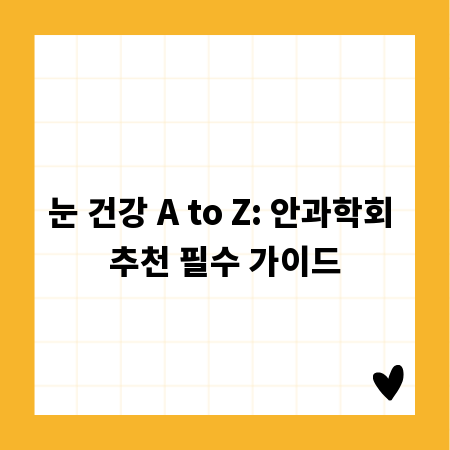 눈 건강 A to Z: 안과학회 추천 필수 가이드