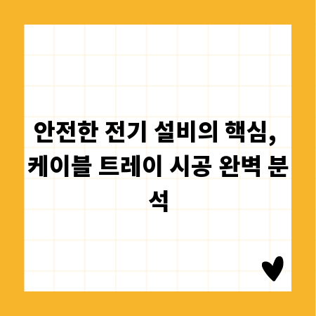 안전한 전기 설비의 핵심, 케이블 트레이 시공 완벽 분석
