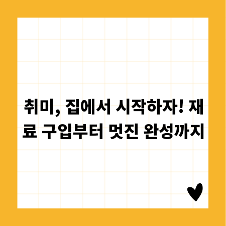 취미, 집에서 시작하자! 재료 구입부터 멋진 완성까지