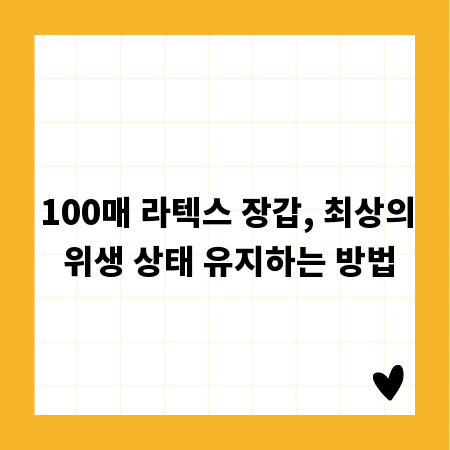 100매 라텍스 장갑, 최상의 위생 상태 유지하는 방법
