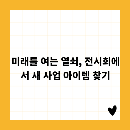 미래를 여는 열쇠, 전시회에서 새 사업 아이템 찾기