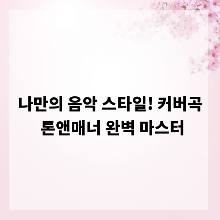 나만의 음악 스타일! 커버곡 톤앤매너 완벽 마스터