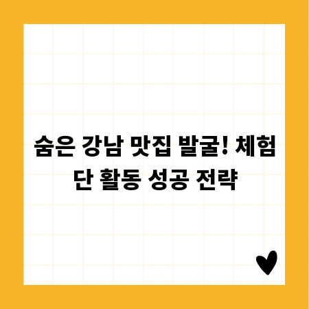 숨은 강남 맛집 발굴! 체험단 활동 성공 전략