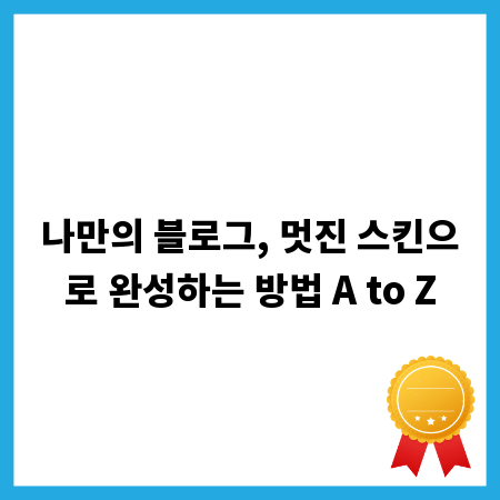 나만의 블로그, 멋진 스킨으로 완성하는 방법 A to Z