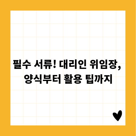 필수 서류! 대리인 위임장, 양식부터 활용 팁까지