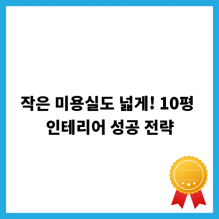 작은 미용실도 넓게! 10평 인테리어 성공 전략