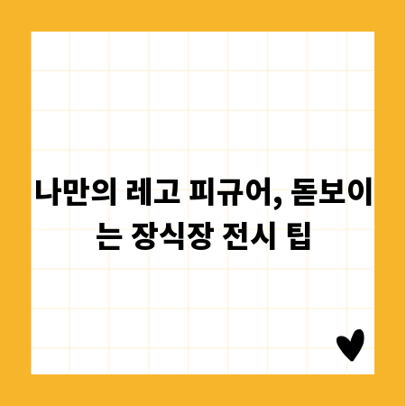 나만의 레고 피규어, 돋보이는 장식장 전시 팁