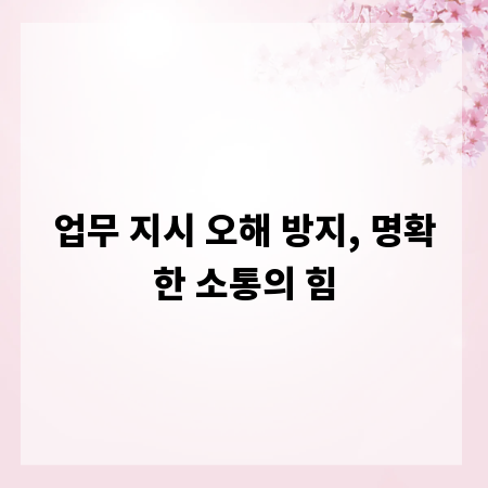 업무 지시 오해 방지, 명확한 소통의 힘