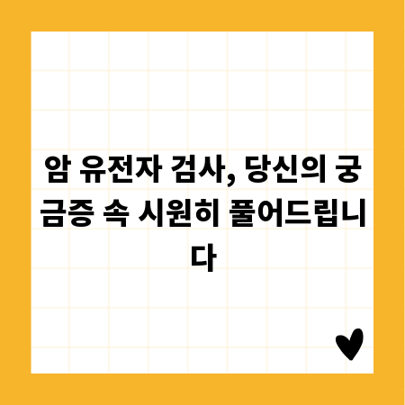 암 유전자 검사, 당신의 궁금증 속 시원히 풀어드립니다