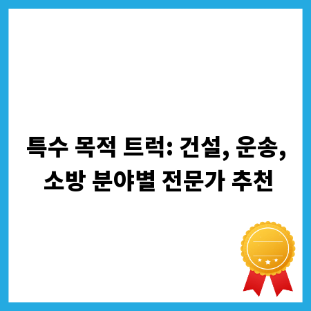 특수 목적 트럭: 건설, 운송, 소방 분야별 전문가 추천