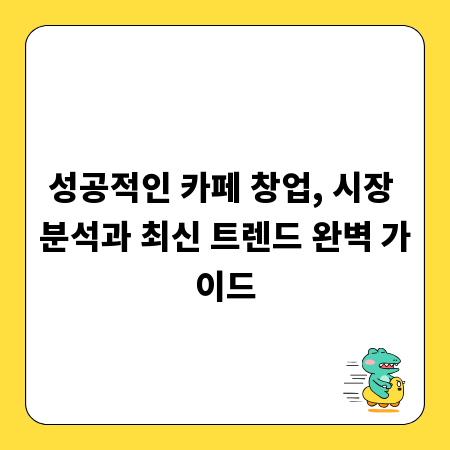 성공적인 카페 창업, 시장 분석과 최신 트렌드 완벽 가이드