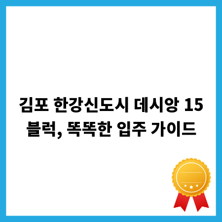김포 한강신도시 데시앙 15블럭, 똑똑한 입주 가이드