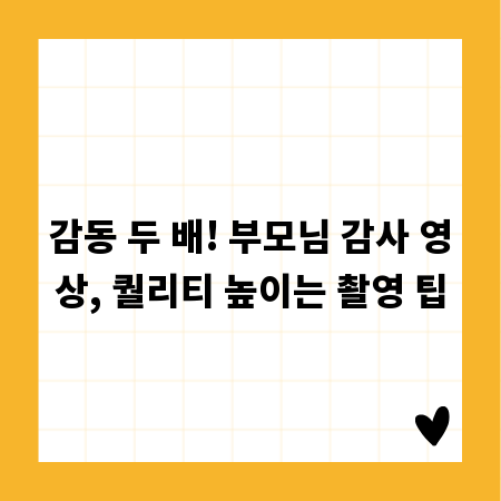 감동 두 배! 부모님 감사 영상, 퀄리티 높이는 촬영 팁