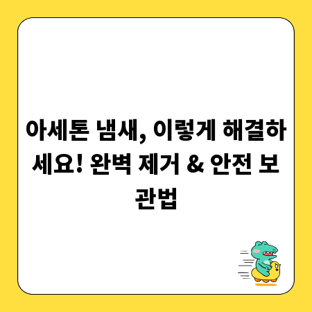 아세톤 냄새, 이렇게 해결하세요! 완벽 제거 & 안전 보관법