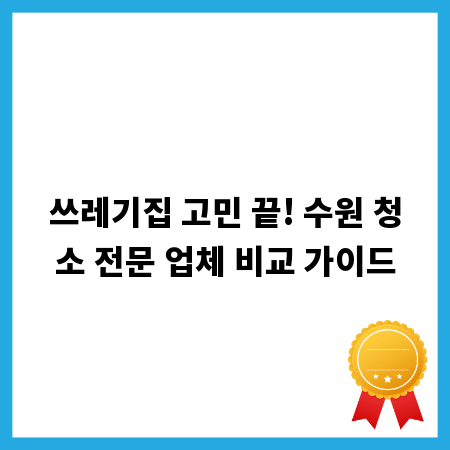 쓰레기집 고민 끝! 수원 청소 전문 업체 비교 가이드