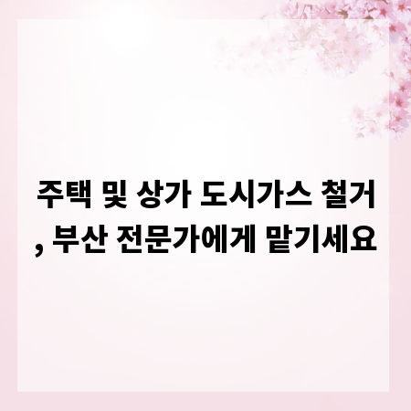 주택 및 상가 도시가스 철거, 부산 전문가에게 맡기세요
