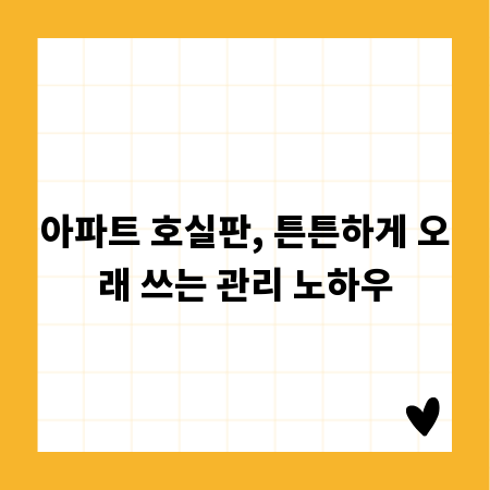아파트 호실판, 튼튼하게 오래 쓰는 관리 노하우
