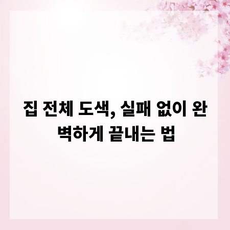 집 전체 도색, 실패 없이 완벽하게 끝내는 법