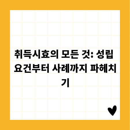 취득시효의 모든 것: 성립 요건부터 사례까지 파헤치기