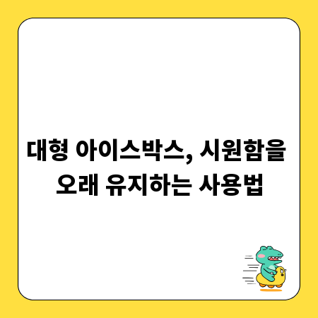 대형 아이스박스, 시원함을 오래 유지하는 사용법