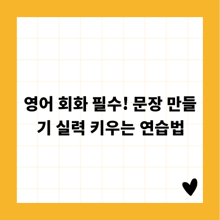 영어 회화 필수! 문장 만들기 실력 키우는 연습법