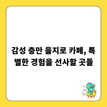 감성 충만 을지로 카페, 특별한 경험을 선사할 곳들