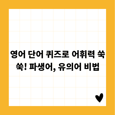 영어 단어 퀴즈로 어휘력 쑥쑥! 파생어, 유의어 비법
