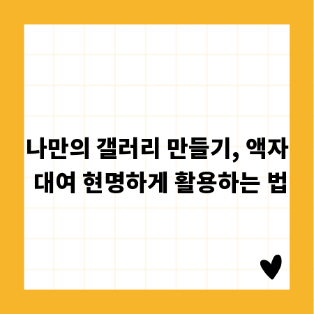 나만의 갤러리 만들기, 액자 대여 현명하게 활용하는 법