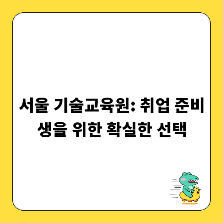 서울 기술교육원: 취업 준비생을 위한 확실한 선택