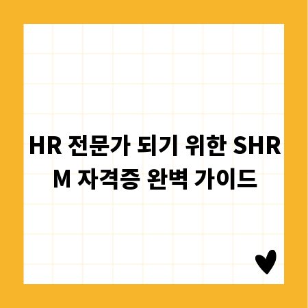 HR 전문가 되기 위한 SHRM 자격증 완벽 가이드