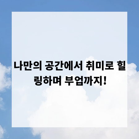 나만의 공간에서 취미로 힐링하며 부업까지!