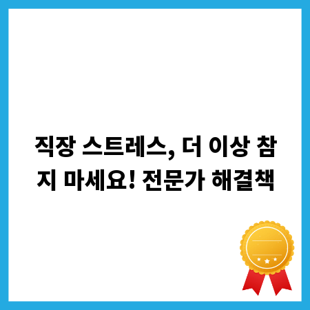 직장 스트레스, 더 이상 참지 마세요! 전문가 해결책