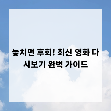 놓치면 후회! 최신 영화 다시보기 완벽 가이드