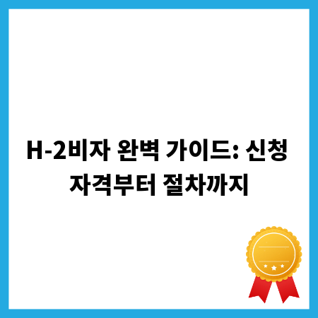 H-2비자 완벽 가이드: 신청 자격부터 절차까지