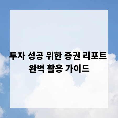 투자 성공 위한 증권 리포트 완벽 활용 가이드