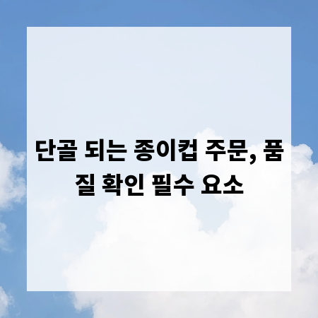 단골 되는 종이컵 주문, 품질 확인 필수 요소