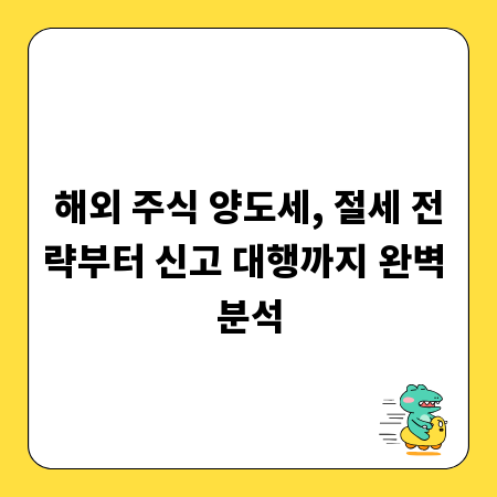해외 주식 양도세, 절세 전략부터 신고 대행까지 완벽 분석