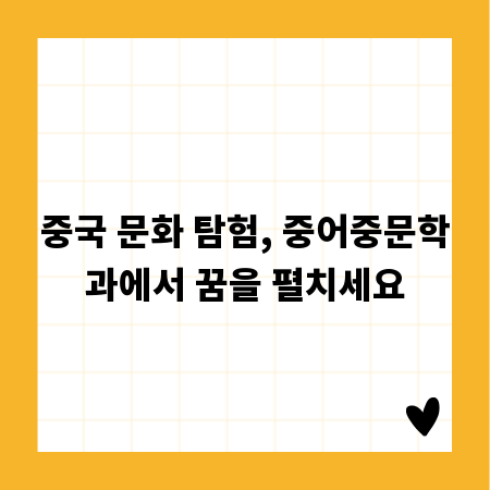 중국 문화 탐험, 중어중문학과에서 꿈을 펼치세요