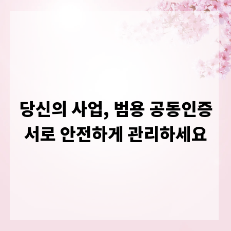 당신의 사업, 범용 공동인증서로 안전하게 관리하세요