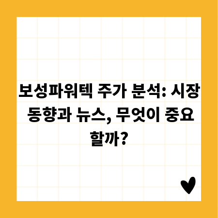보성파워텍 주가 분석: 시장 동향과 뉴스, 무엇이 중요할까?