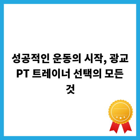 성공적인 운동의 시작, 광교 PT 트레이너 선택의 모든 것